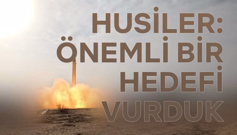 Husiler: İsrail’e Ait Önemli ve Hassas Bir Hedefi Vurduk